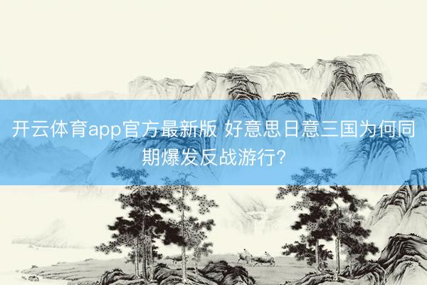 开云体育app官方最新版 好意思日意三国为何同期爆发反战游行?