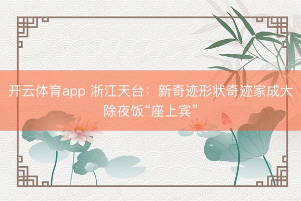 开云体育app 浙江天台：新奇迹形状奇迹家成大除夜饭“座上宾”