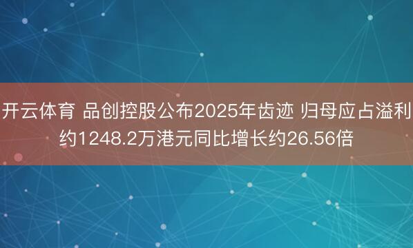 开云体育 品创控股公布2025年齿迹 归母应占溢利约1248.2万港元同比增长约26.56倍