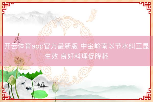 开云体育app官方最新版 中金岭南以节水纠正显生效 良好料理促降耗