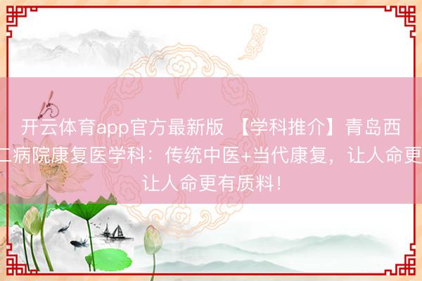 开云体育app官方最新版 【学科推介】青岛西海岸第二病院康复医学科：传统中医+当代康复，让人命更有质料！