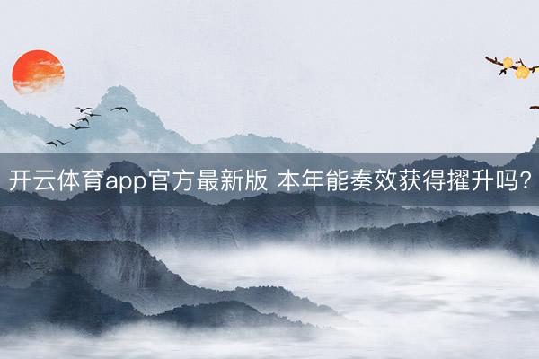 开云体育app官方最新版 本年能奏效获得擢升吗?