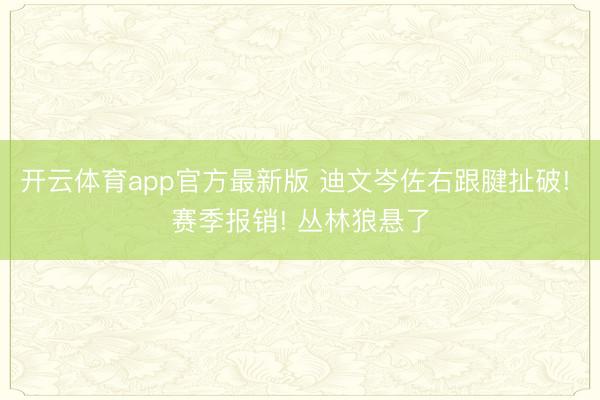 开云体育app官方最新版 迪文岑佐右跟腱扯破! 赛季报销! 丛林狼悬了