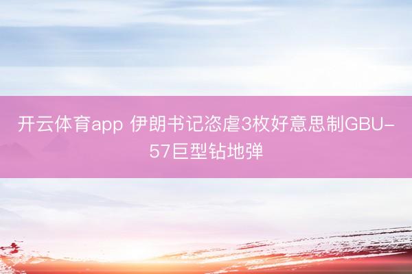 开云体育app 伊朗书记恣虐3枚好意思制GBU-57巨型钻地弹