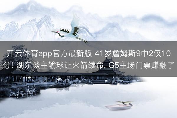 开云体育app官方最新版 41岁詹姆斯9中2仅10分! 湖东谈主输球让火箭续命, G5主场门票赚翻了