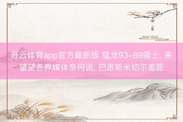 开云体育app官方最新版 猛龙93-89骑士, 来望望各界媒体奈何说, 巴恩斯米切尔差距