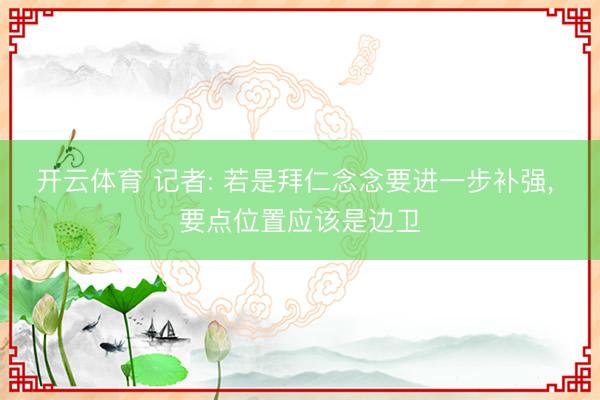 开云体育 记者: 若是拜仁念念要进一步补强, 要点位置应该是边卫
