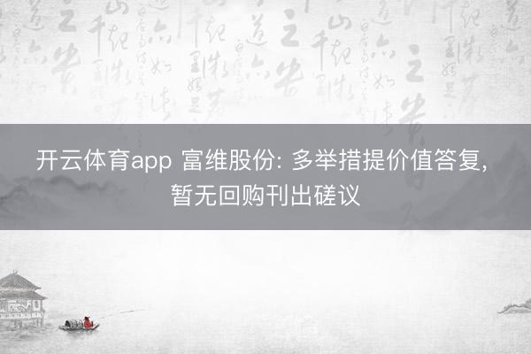 开云体育app 富维股份: 多举措提价值答复, 暂无回购刊出磋议