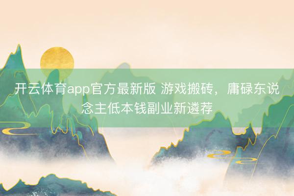 开云体育app官方最新版 游戏搬砖，庸碌东说念主低本钱副业新遴荐