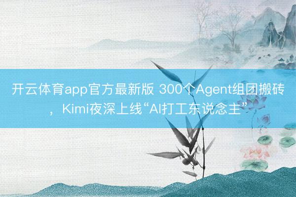 开云体育app官方最新版 300个Agent组团搬砖，Kimi夜深上线“AI打工东说念主”